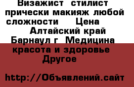 Визажист -стилист (прически макияж любой сложности ) › Цена ­ 1 000 - Алтайский край, Барнаул г. Медицина, красота и здоровье » Другое   